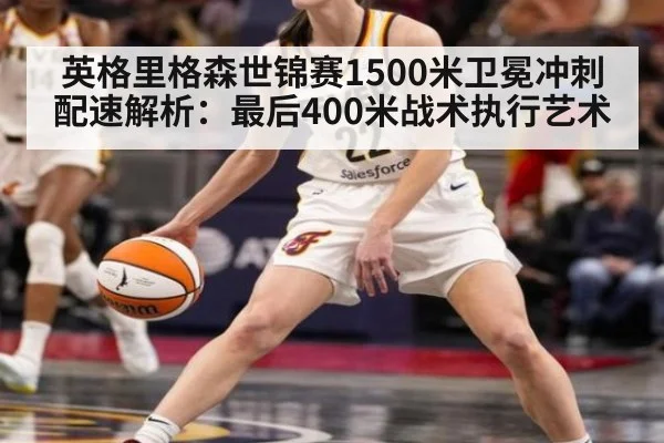 英格里格森世锦赛1500米卫冕冲刺配速解析：最后400米战术执行艺术