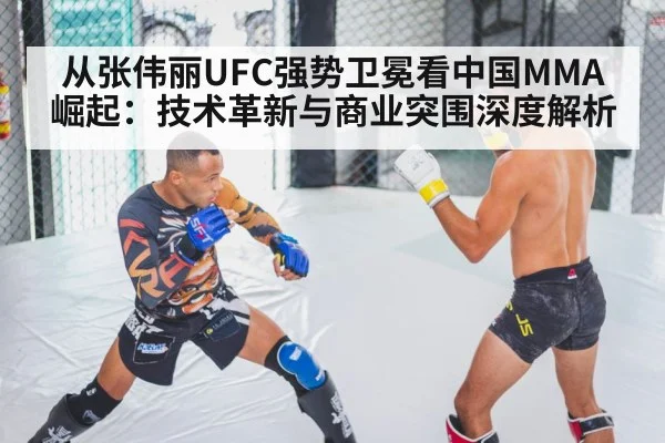 从张伟丽UFC强势卫冕看中国MMA崛起：技术革新与商业突围深度解析