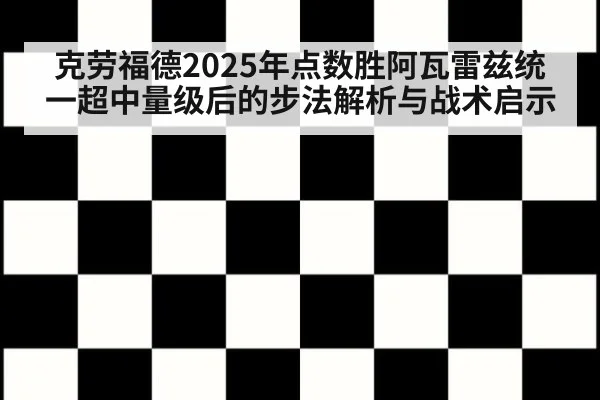 克劳福德2025年点数胜阿瓦雷兹统一超中量级后的步法解析与战术启示